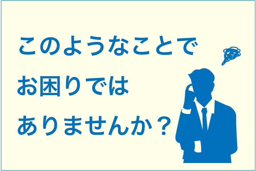 このようなことでお困りではありませんか？